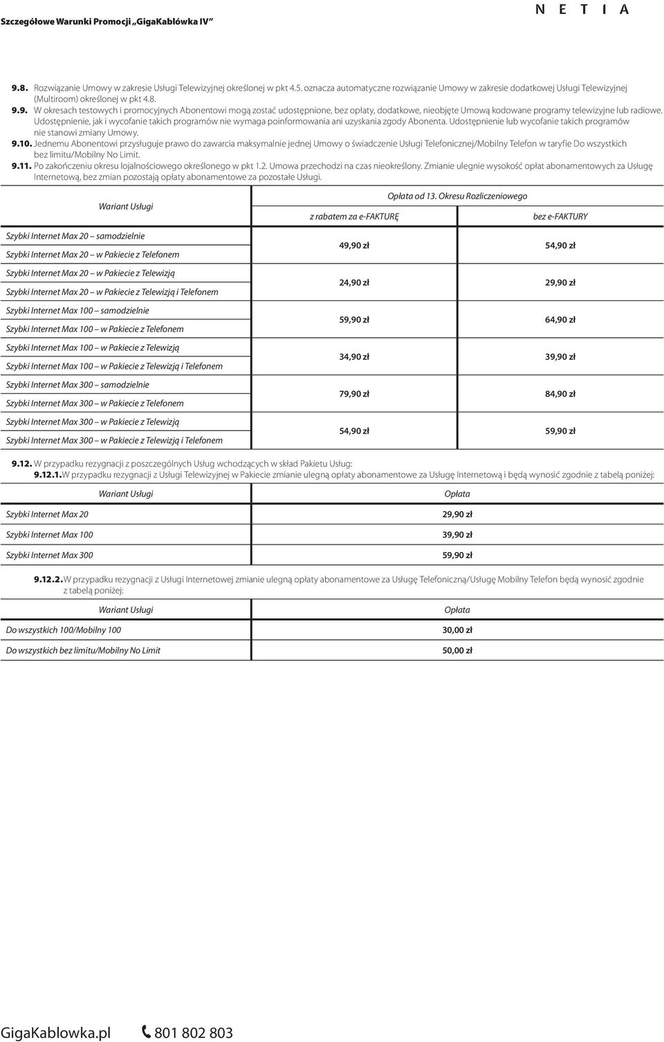 Jednemu Abonentowi przysługuje prawo do zawarcia maksymalnie jednej Umowy o świadczenie Usługi Telefonicznej/Mobilny Telefon w taryfie Do wszystkich bez limitu/mobilny No Limit. 9.11.