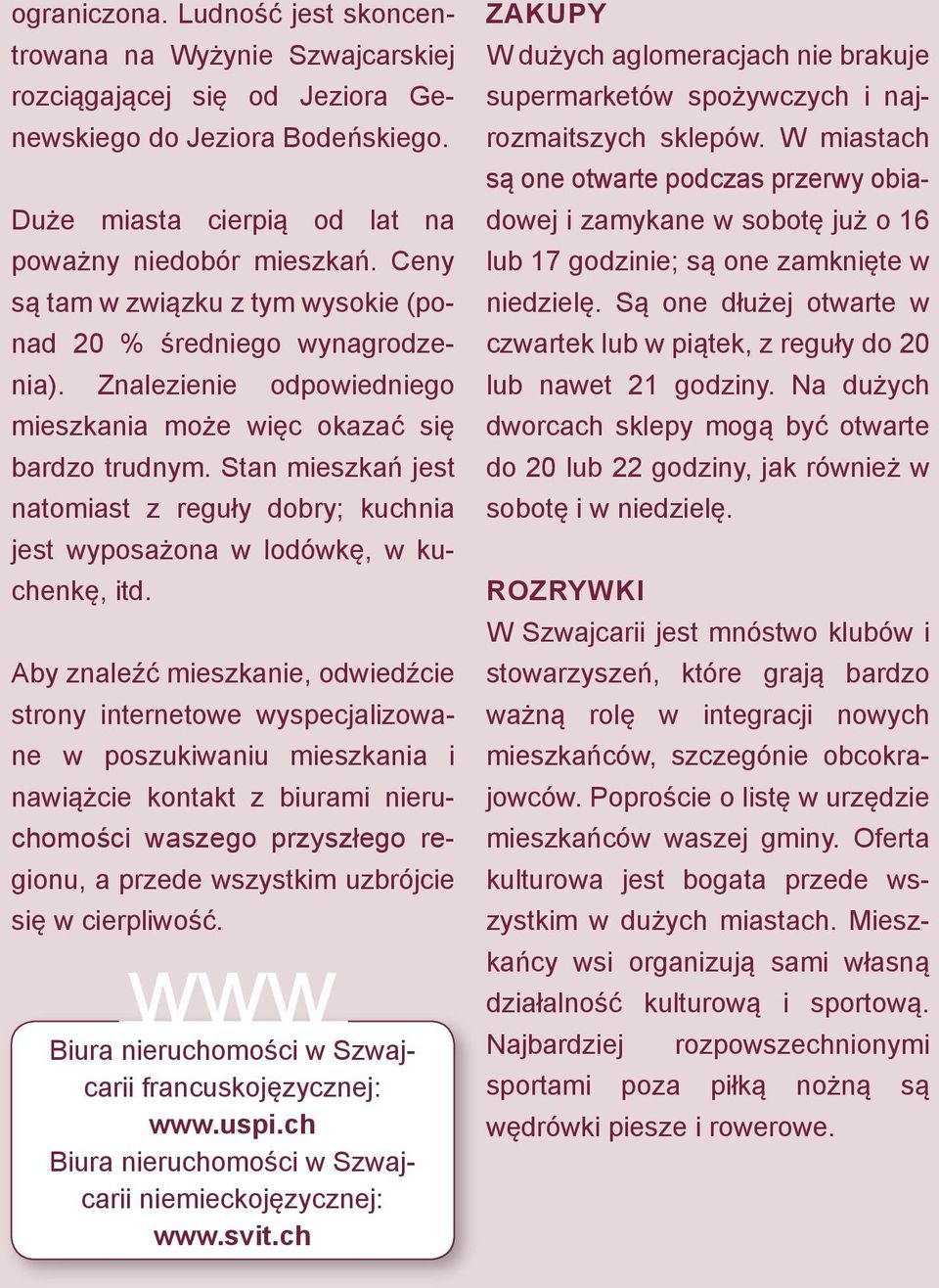 Stan mieszkań jest natomiast z reguły dobry; kuchnia jest wyposażona w lodówkę, w kuchenkę, itd.