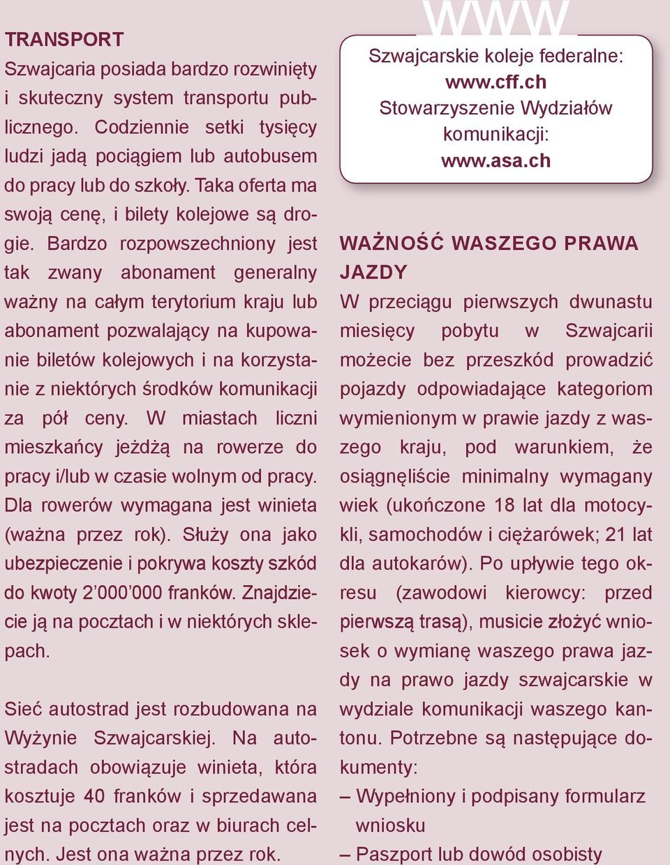 Bardzo rozpowszechniony jest tak zwany abonament generalny ważny na całym terytorium kraju lub abonament pozwalający na kupowanie biletów kolejowych i na korzystanie z niektórych środków komunikacji