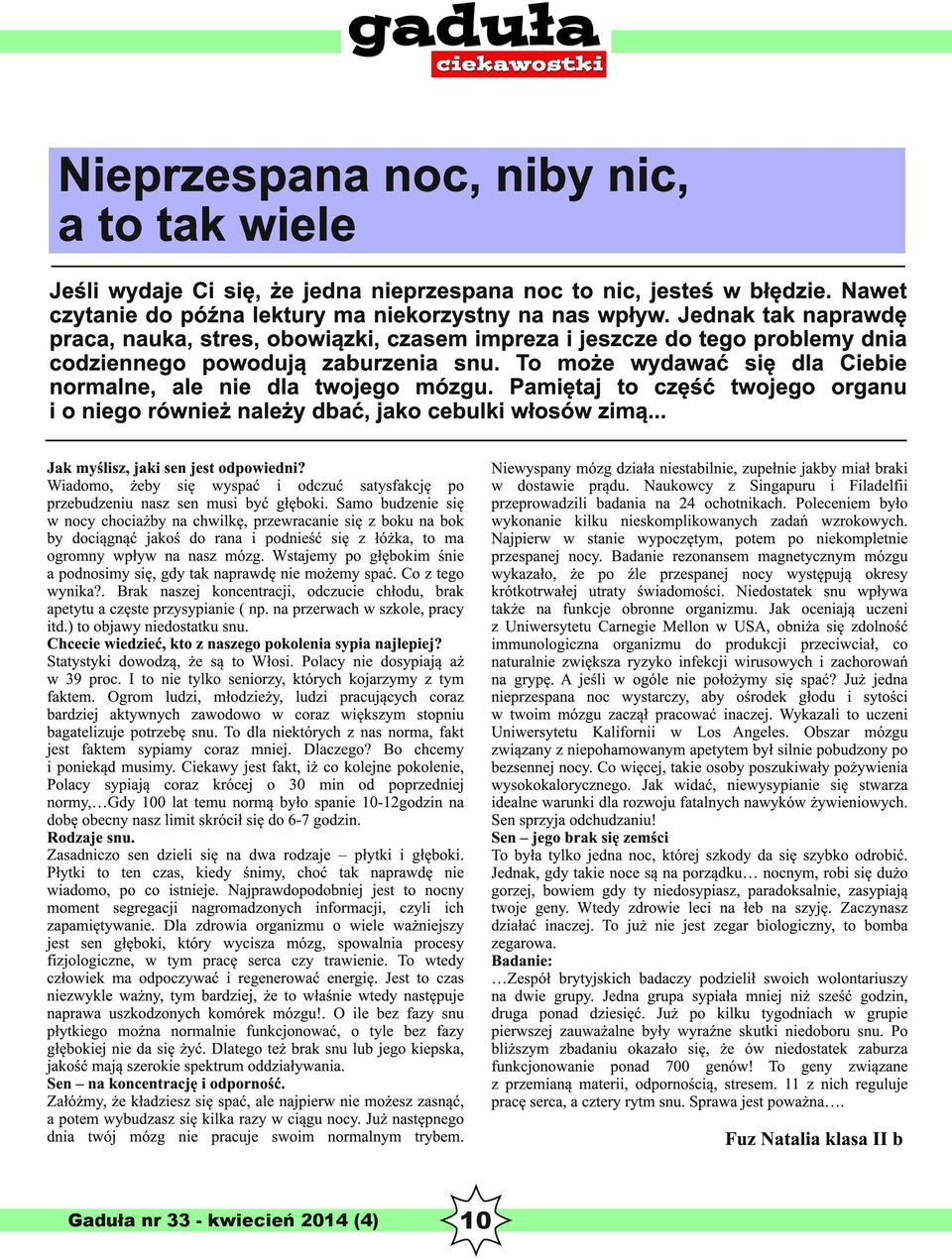 To może wydawać się dla Ciebie normalne, ale nie dla twojego mózgu. Pamiętaj to część twojego organu i o niego również należy dbać, jako cebulki włosów zimą... Jak myślisz, jaki sen jest odpowiedni?