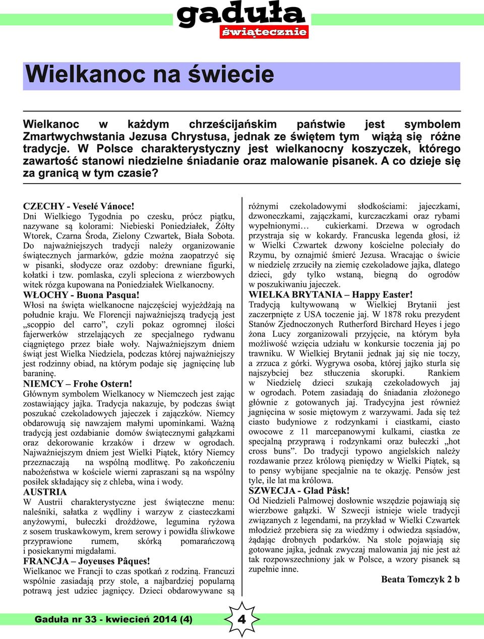 różnymi czekoladowymi słodkościami: jajeczkami, dzwoneczkami, zajączkami, kurczaczkami oraz rybami wypełnionymi cukierkami. Drzewa w ogrodach przystraja się w kokardy.