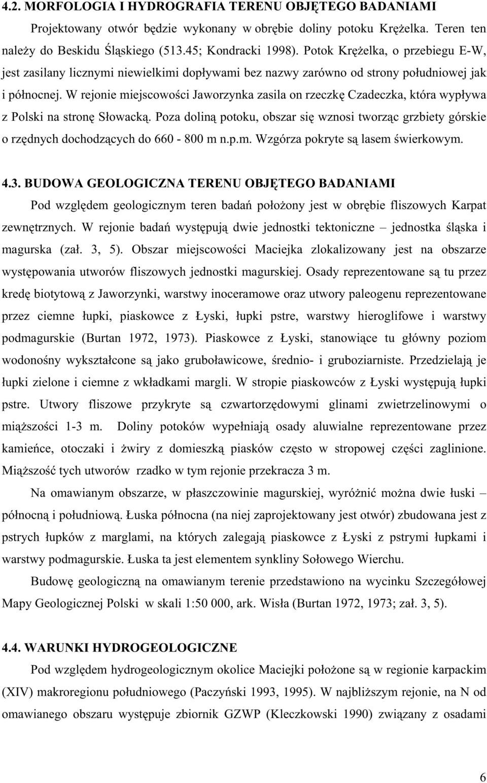 W rejonie miejscowo ci Jaworzynka zasila on rzeczk Czadeczka, która wyp ywa z Polski na stron S owack.