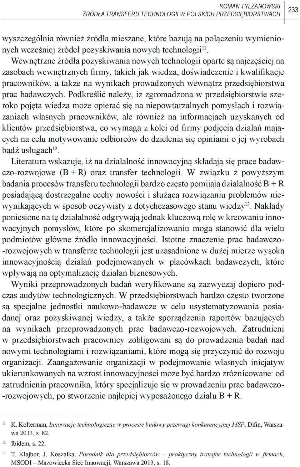 Wewnętrzne źródła pozyskiwania nowych technologii oparte są najczęściej na zasobach wewnętrznych firmy, takich jak wiedza, doświadczenie i kwalifikacje pracowników, a także na wynikach prowadzonych