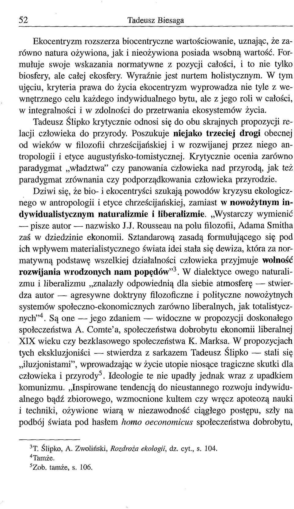 W tym ujęciu, kryteria prawa do życia ekocentryzm wyprowadza nie tyle z wewnętrznego celu każdego indywidualnego bytu, ale z jego roli w całości, w integralności i w zdolności do przetrwania