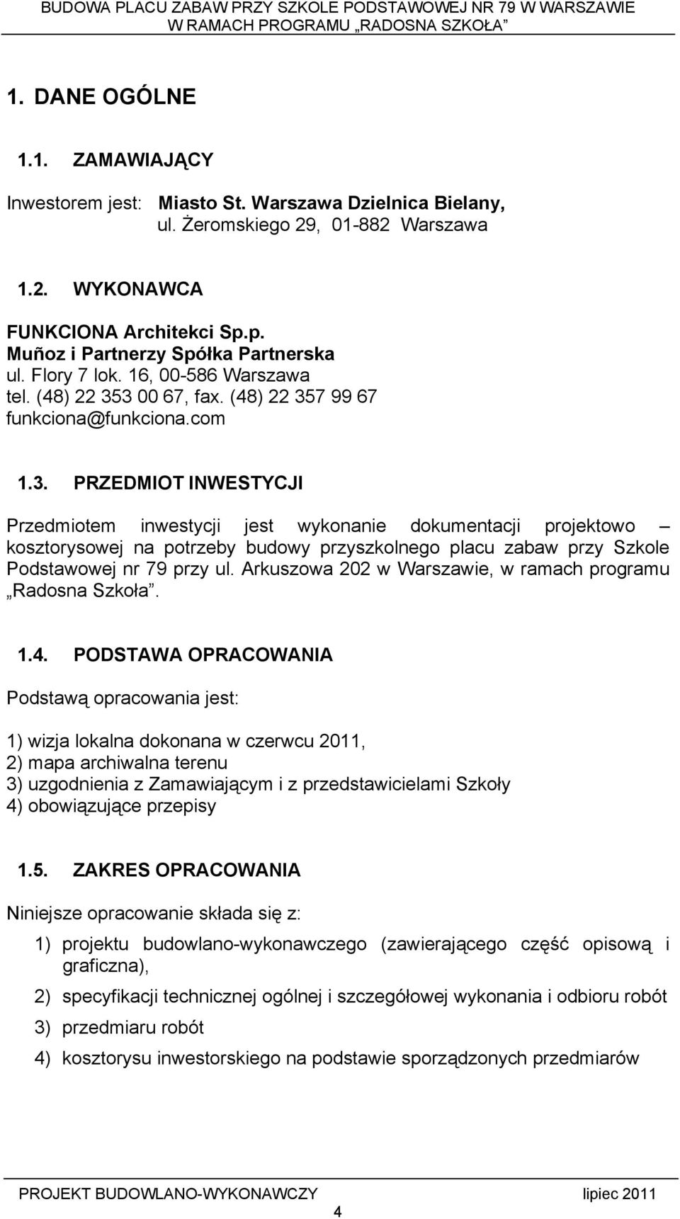 3 00 67, fax. (48) 22 357 99 67 funkciona@funkciona.com 1.3. PRZEDMIOT INWESTYCJI Przedmiotem inwestycji jest wykonanie dokumentacji projektowo kosztorysowej na potrzeby budowy przyszkolnego placu zabaw przy Szkole Podstawowej nr 79 przy ul.