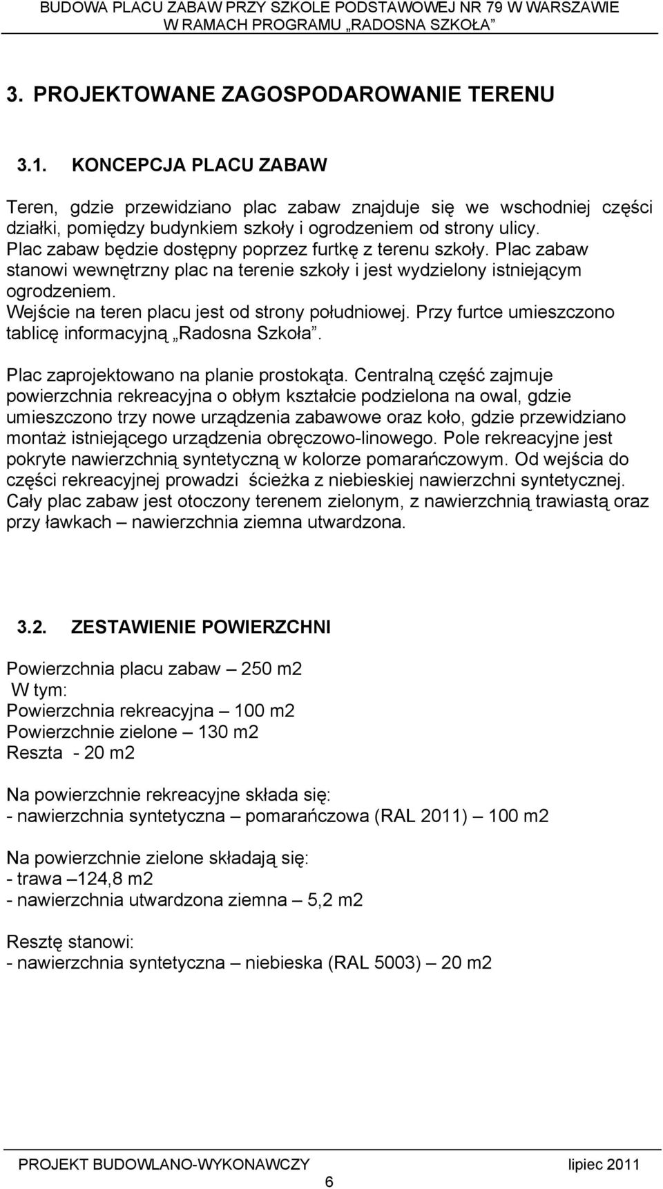 Plac zabaw będzie dostępny poprzez furtkę z terenu szkoły. Plac zabaw stanowi wewnętrzny plac na terenie szkoły i jest wydzielony istniejącym ogrodzeniem.