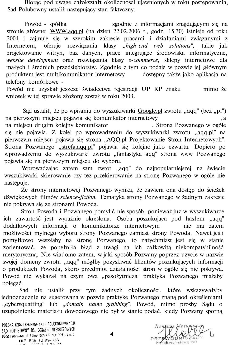 30) istnieje od roku 2004 i zajmuje się w szerokim zakresie pracami i działaniami związanymi z Internetem, oferuje rozwiązania klasy high-end web solutions", takie jak projektowanie witryn, baz