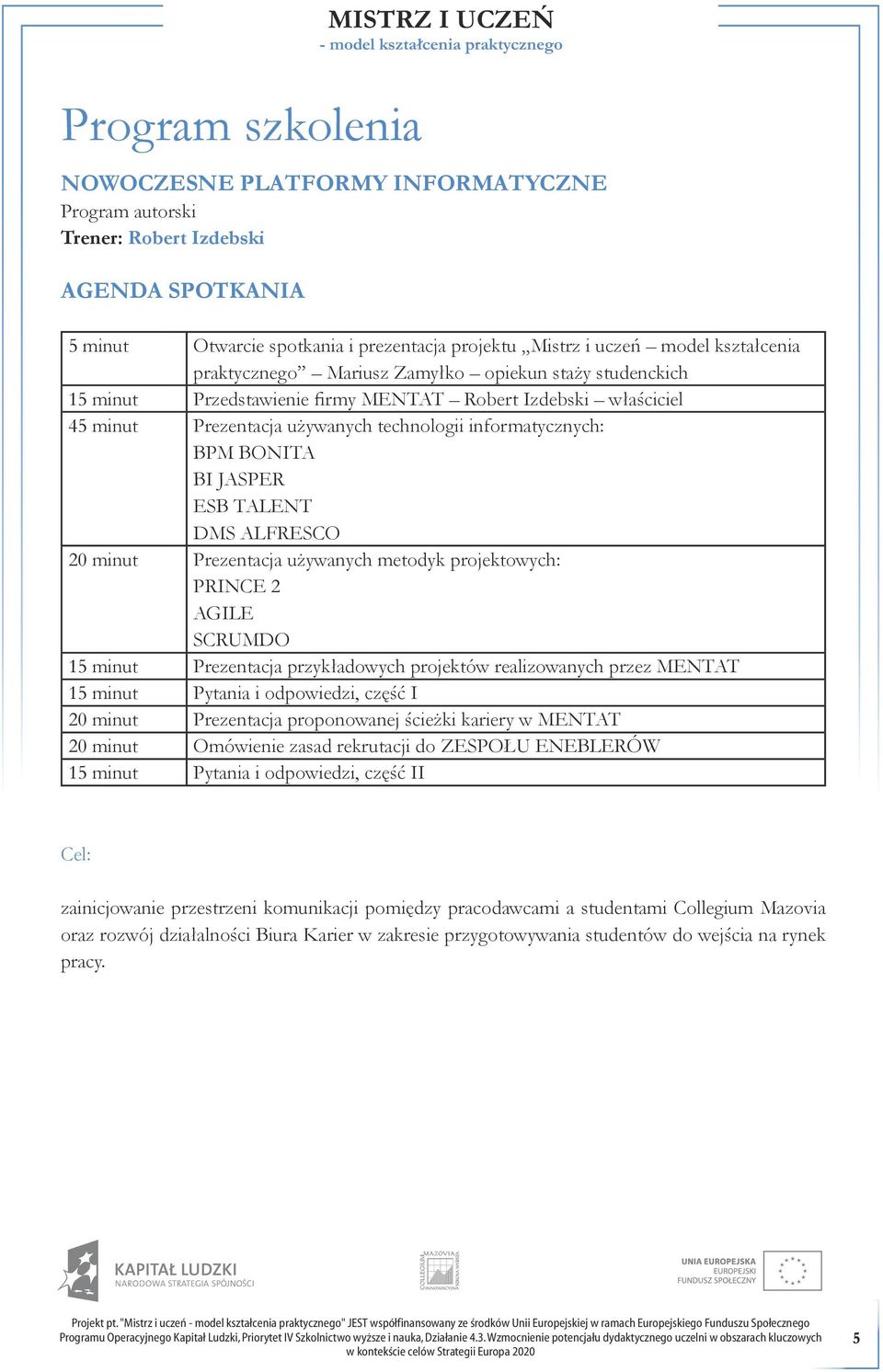 ESB TALENT DMS ALFRESCO 20 minut Prezentacja używanych metodyk projektowych: PRINCE 2 AGILE SCRUMDO 15 minut Prezentacja przykładowych projektów realizowanych przez MENTAT 15 minut Pytania i