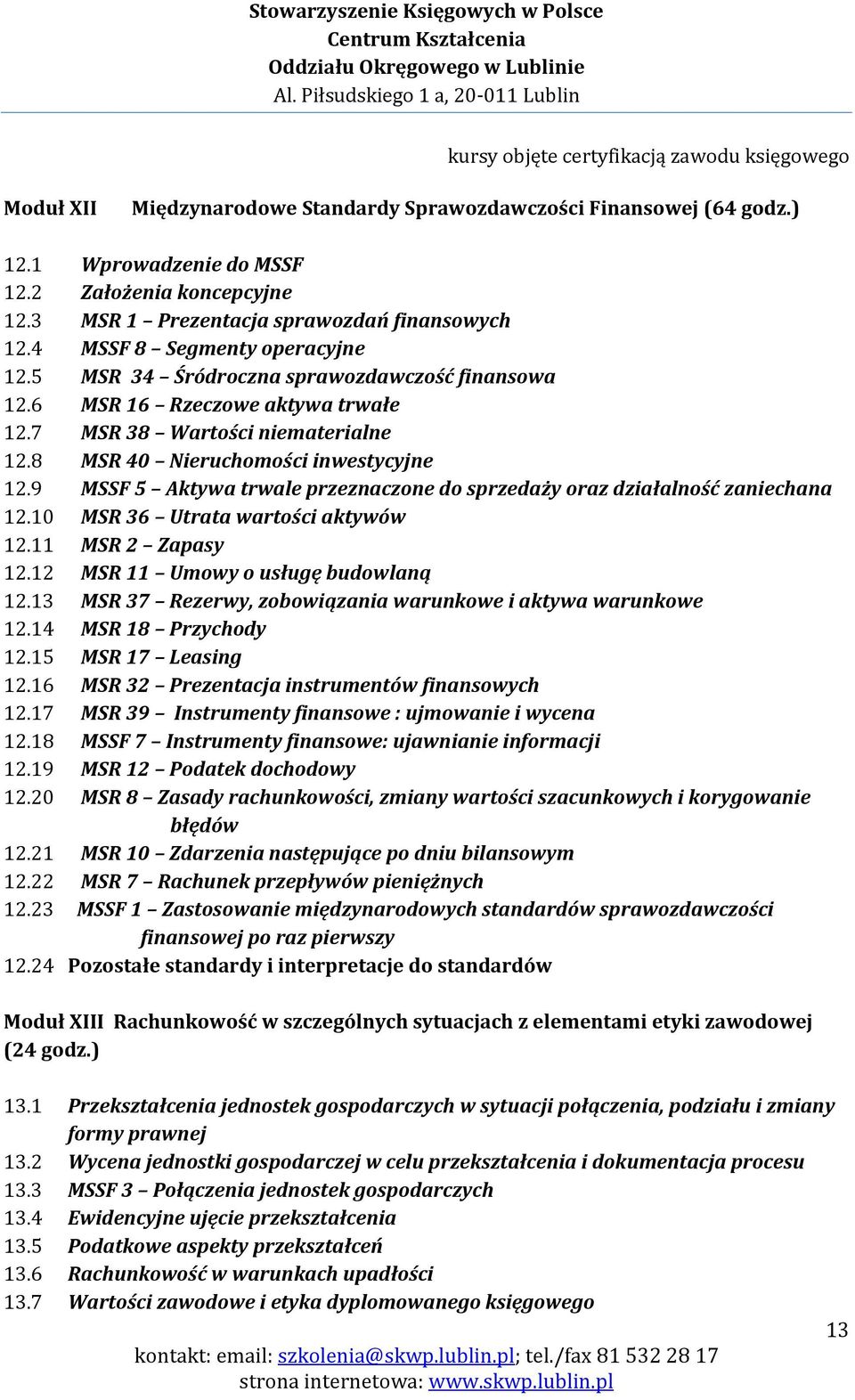 8 MSR 40 Nieruchomości inwestycyjne 12.9 MSSF 5 Aktywa trwale przeznaczone do sprzedaży oraz działalność zaniechana 12.10 MSR 36 Utrata wartości aktywów 12.11 MSR 2 Zapasy 12.