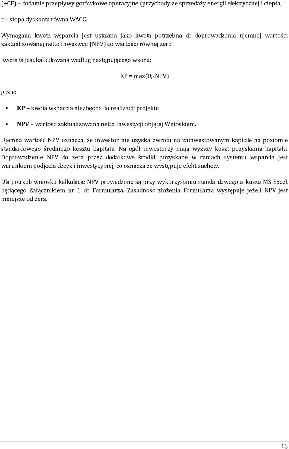 Kwota ta jest kalkulowana według następującego wzoru: gdzie: KP = max(0;-npv) KP kwota wsparcia niezbędna do realizacji projektu NPV wartość zaktualizowana netto Inwestycji objętej Wnioskiem.