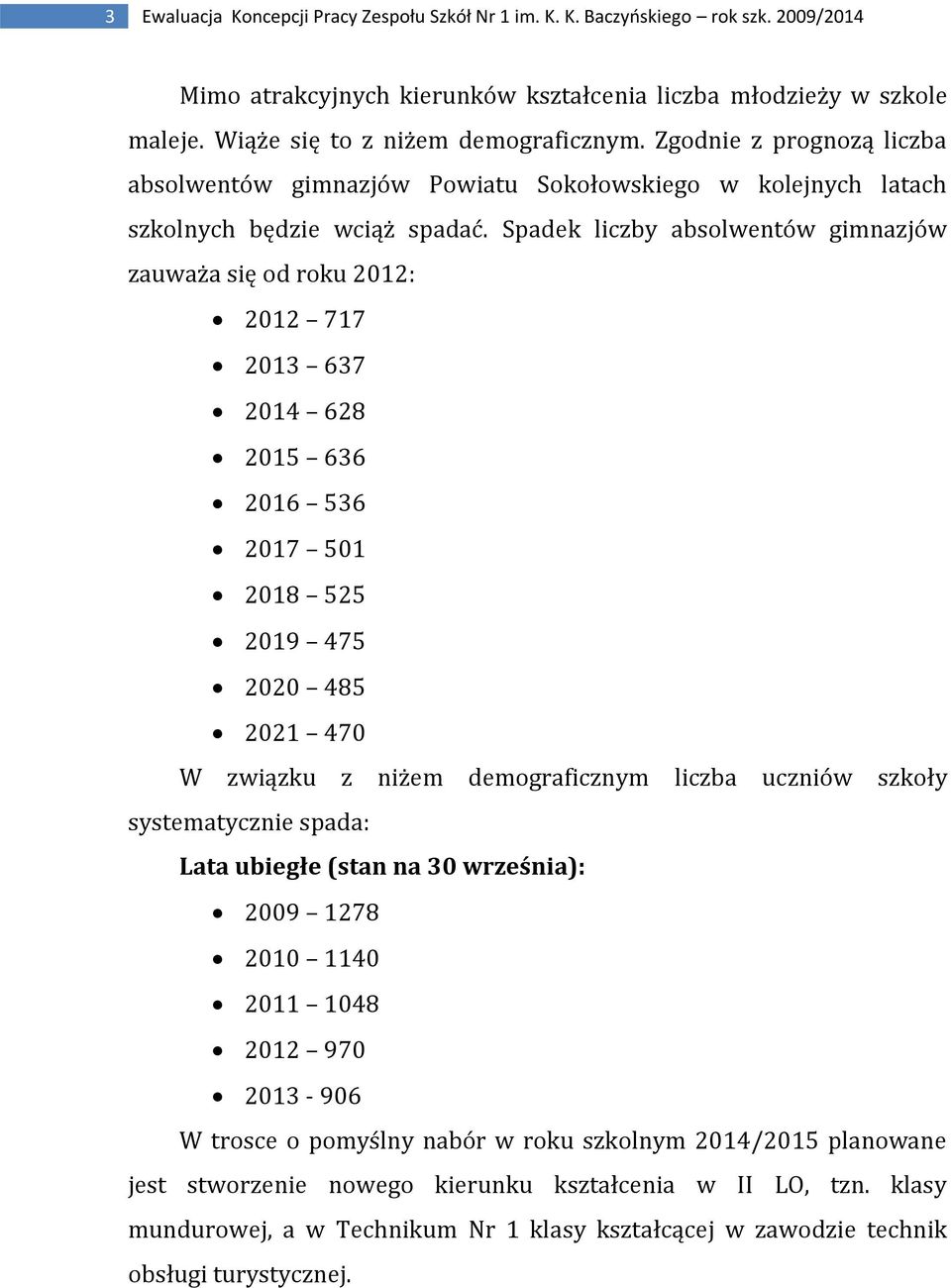 Spadek liczby absolwentów gimnazjów zauważa się od roku 2012: 2012 717 2013 637 2014 628 2015 636 2016 536 2017 501 2018 525 2019 475 2020 485 2021 470 W związku z niżem demograficznym liczba uczniów