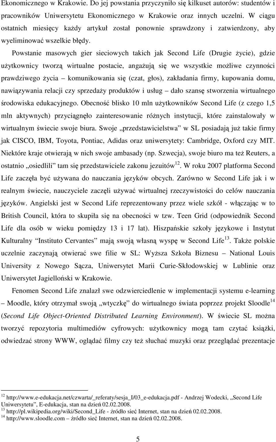 Powstanie masowych gier sieciowych takich jak Second Life (Drugie życie), gdzie użytkownicy tworzą wirtualne postacie, angażują się we wszystkie możliwe czynności prawdziwego życia komunikowania się