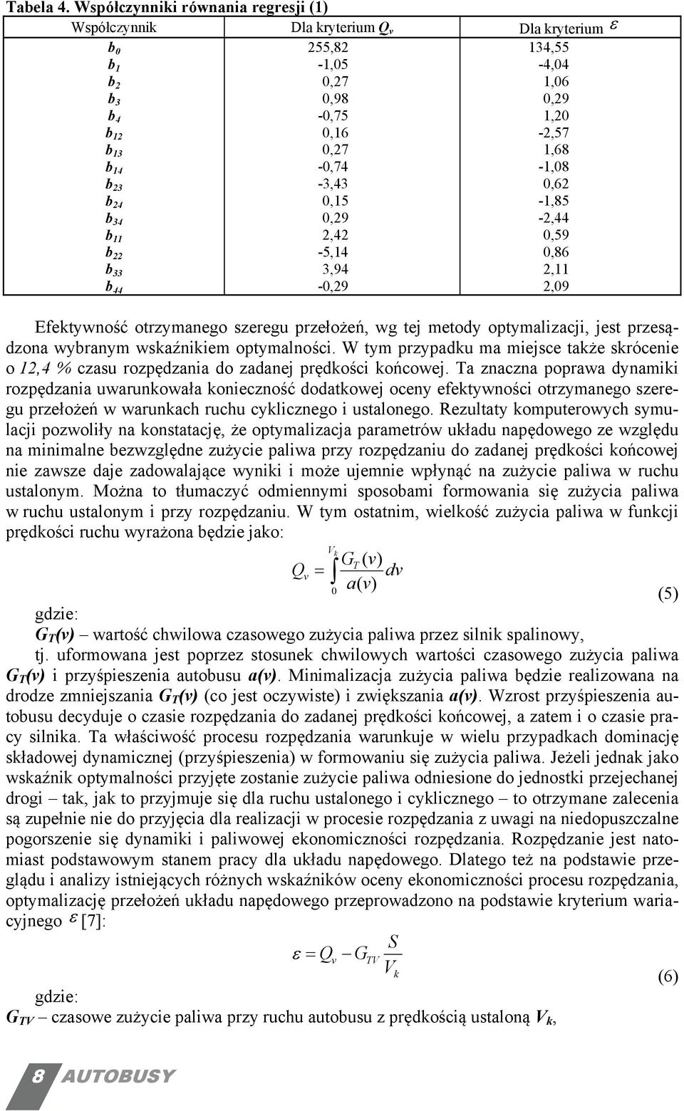 2,42-5,14 3,94 -,29 134,55-4,4 1,6,29 1,2,57 1,68,8,62,85,44,59,86 2,11 2,9 Efektywność otrzymanego szeregu przełożeń, wg tej metody optymalizacji, jest przesądzona wybranym wskaźnikiem optymalności.