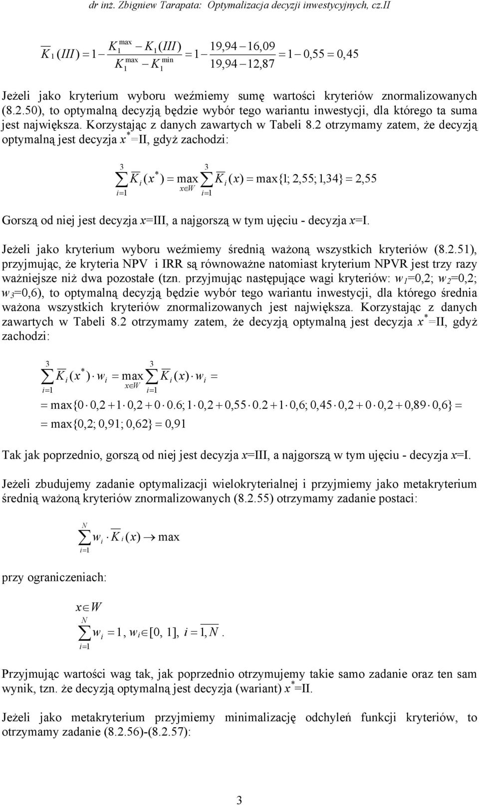 otrzymamy zatem, że decyzją optymalną jest decyzja II, gdyż zachodz: 3 K ( 3 ) ma K W,45 ( ) ma{;,55;,34},55 Gorszą od nej jest decyzja III, a najgorszą w tym ujęcu - decyzja I.