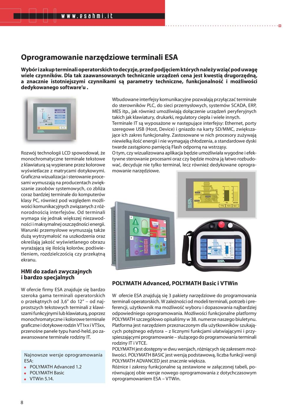 Rozwój technologii LCD spowodował, że monochromatyczne terminale tekstowe z klawiaturą są wypierane przez kolorowe wyświetlacze z matrycami dotykowymi.