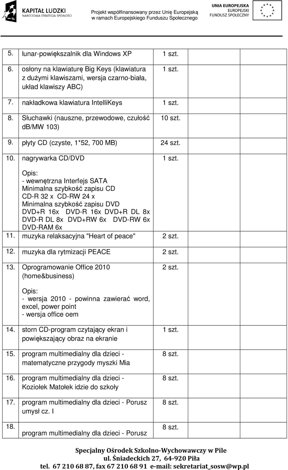 ) 10 szt. 9. płyty CD (czyste, 1*52, 700 MB) 24 szt. 10. nagrywarka CD/DVD - wewnętrzna Interfejs SATA Minimalna szybkość zapisu CD CD-R 32 x CD-RW 24 x Minimalna szybkość zapisu DVD DVD+R 16x DVD-R