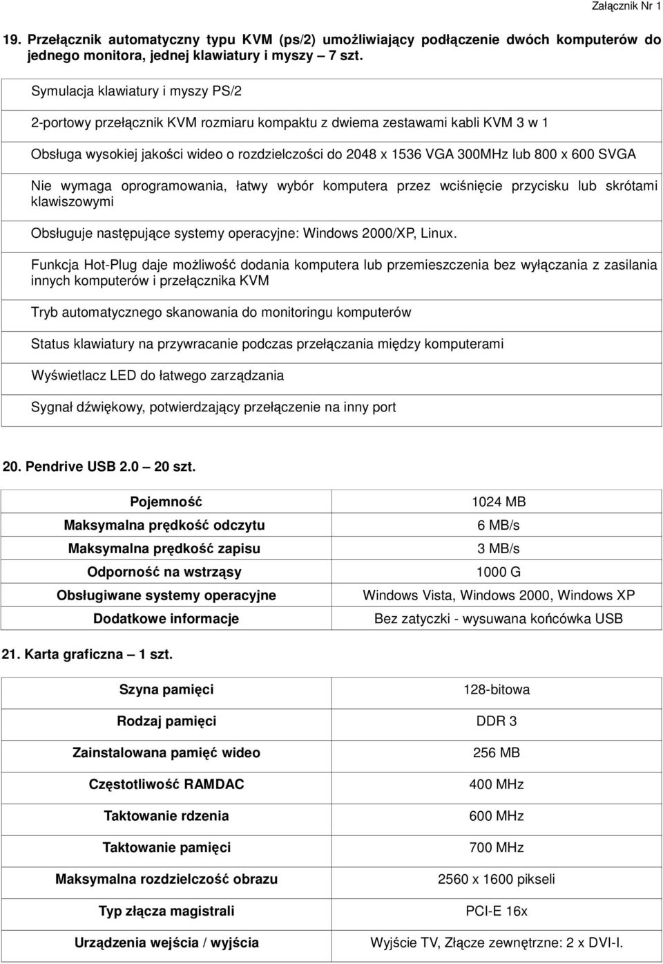 600 SVGA Nie wymaga oprogramowania, łatwy wybór komputera przez wciśnięcie przycisku lub skrótami klawiszowymi Obsługuje następujące systemy operacyjne: Windows 2000/XP, Linux.