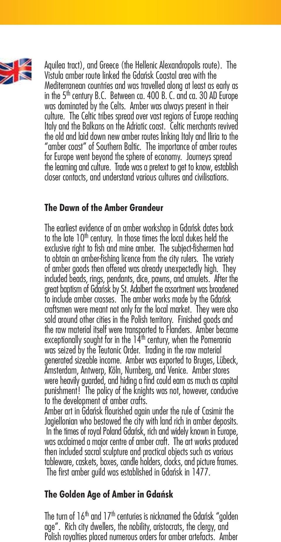 30 AD Europe was dominated by the Celts. Amber was always present in their culture. The Celtic tribes spread over vast regions of Europe reaching Italy and the Balkans on the Adriatic coast.