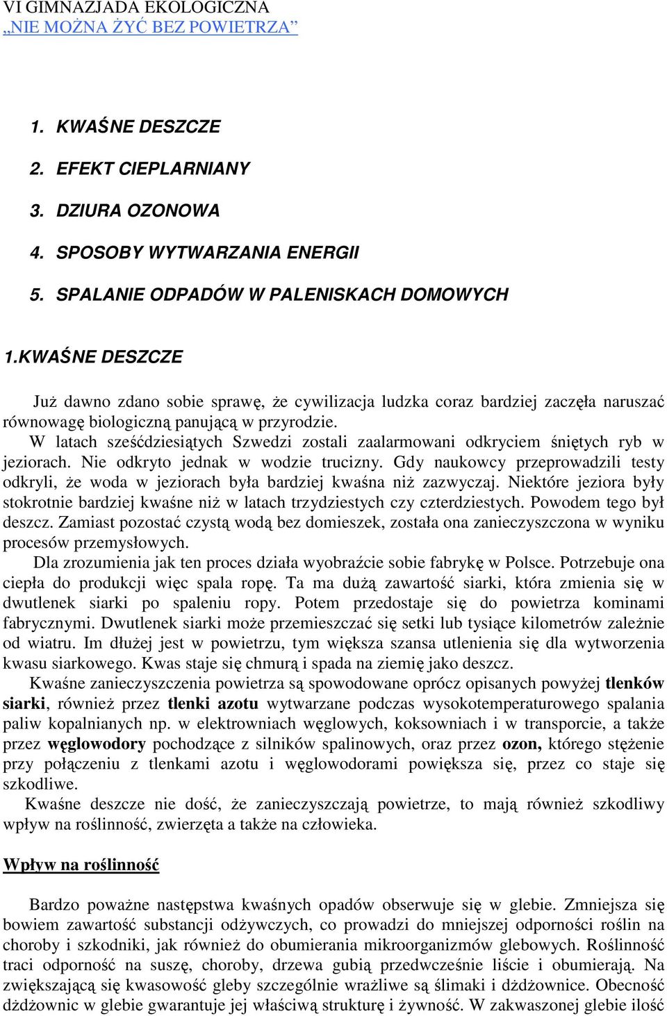 W latach sześćdziesiątych Szwedzi zostali zaalarmowani odkryciem śniętych ryb w jeziorach. Nie odkryto jednak w wodzie trucizny.