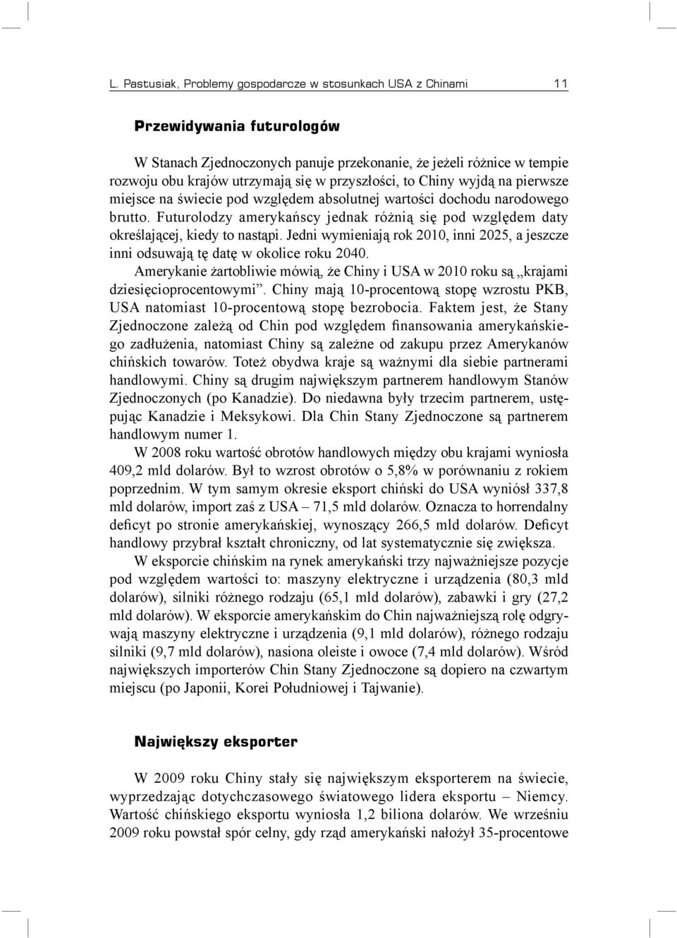 Futurolodzy amerykańscy jednak różnią się pod względem daty określającej, kiedy to nastąpi. Jedni wymieniają rok 2010, inni 2025, a jeszcze inni odsuwają tę datę w okolice roku 2040.