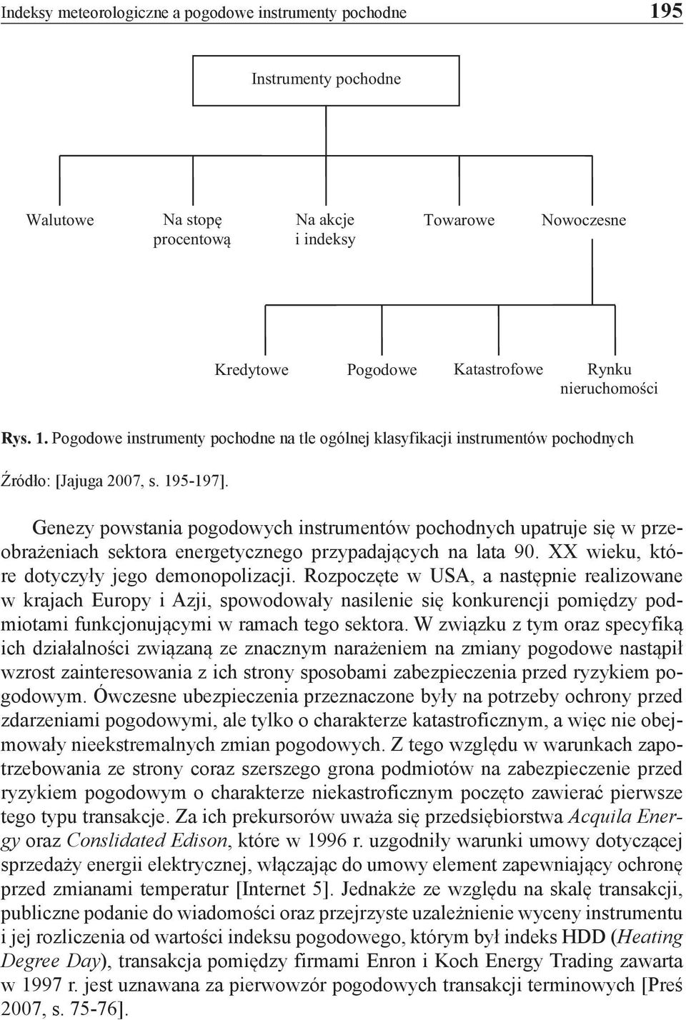 Genezy powstania pogodowych instrumentów pochodnych upatruje się w przeobrażeniach sektora energetycznego przypadających na lata 90. XX wieku, które dotyczyły jego demonopolizacji.