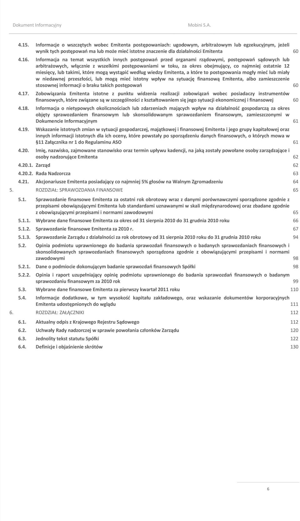 12 miesięcy, lub takimi, które mogą wystąpid według wiedzy Emitenta, a które to postępowania mogły mied lub miały w niedawnej przeszłości, lub mogą mied istotny wpływ na sytuację finansową Emitenta,