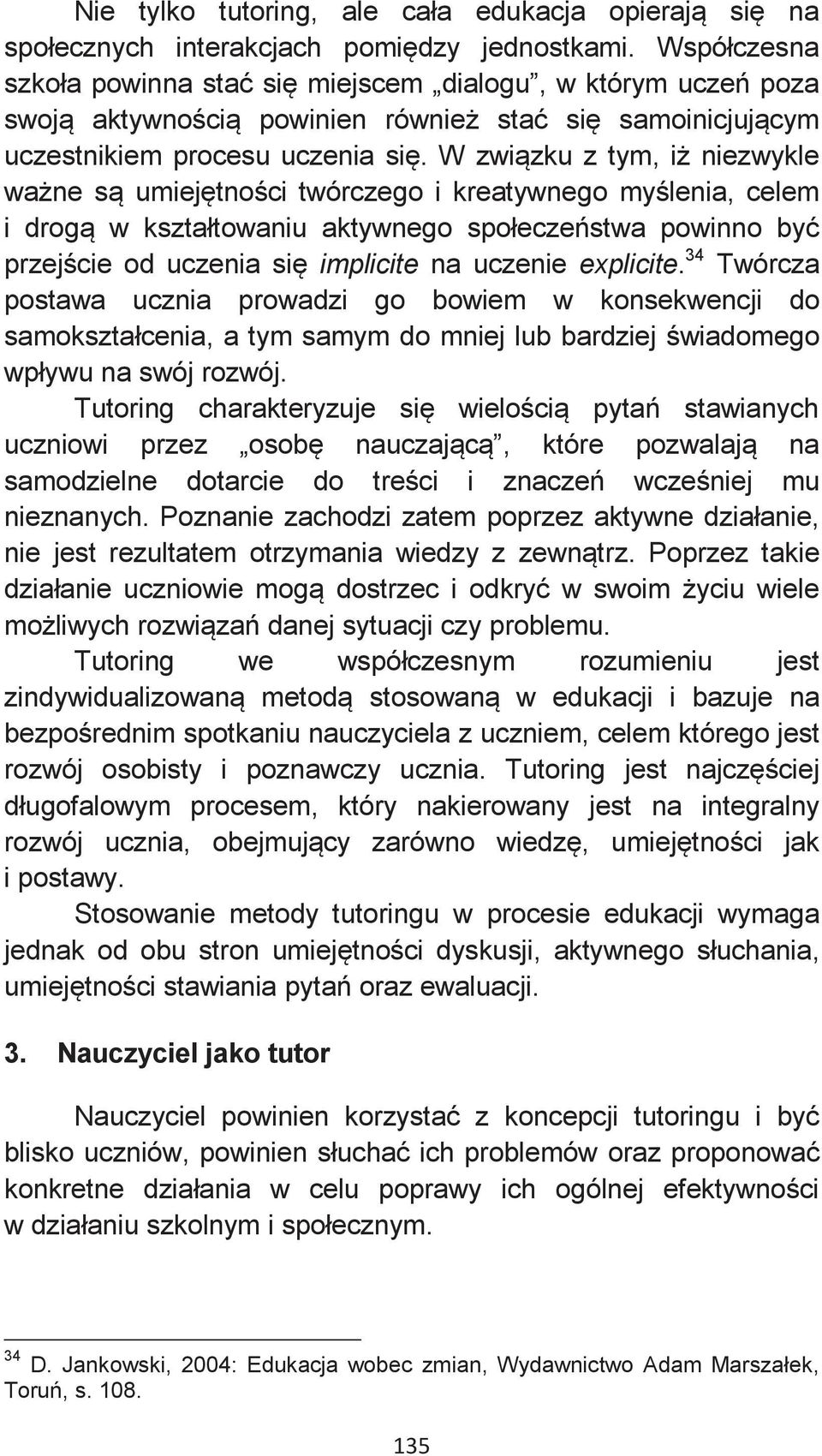 W związku z tym, iż niezwykle ważne są umiejętności twórczego i kreatywnego myślenia, celem i drogą w kształtowaniu aktywnego społeczeństwa powinno być przejście od uczenia się implicite na uczenie