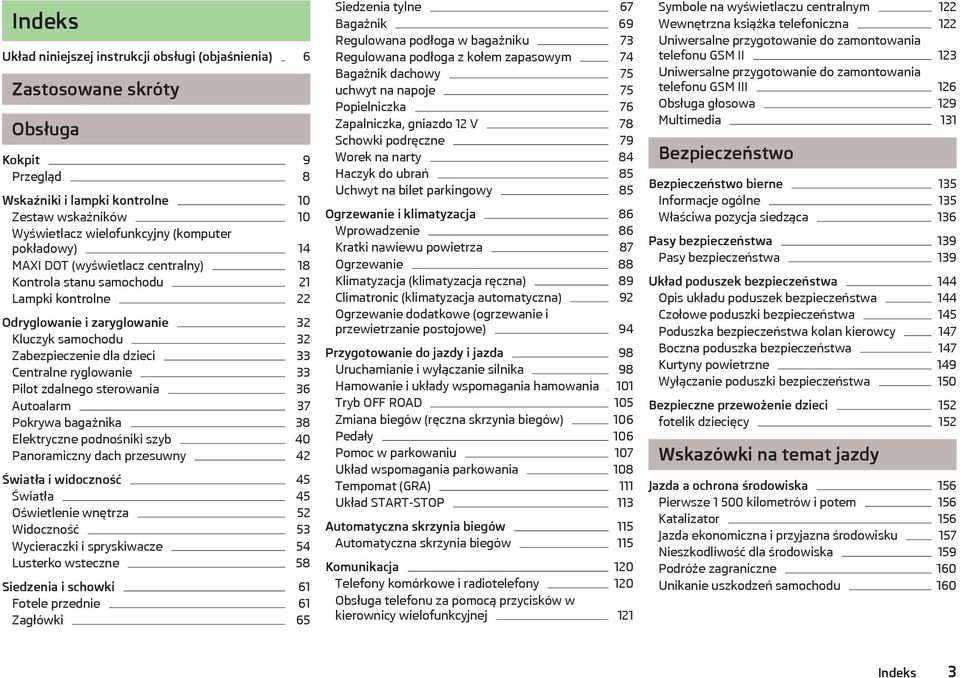 33 Pilot zdalnego sterowania 36 Autoalarm 37 Pokrywa bagażnika 38 Elektryczne podnośniki szyb 40 Panoramiczny dach przesuwny 42 Światła i widoczność 45 Światła 45 Oświetlenie wnętrza 52 Widoczność 53