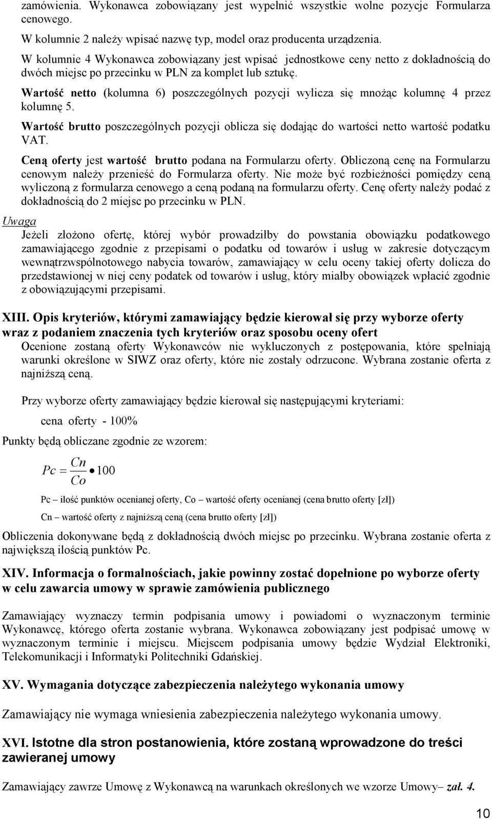 Wartość netto (kolumna 6) poszczególnych pozycji wylicza się mnożąc kolumnę 4 przez kolumnę 5. Wartość brutto poszczególnych pozycji oblicza się dodając do wartości netto wartość podatku VAT.