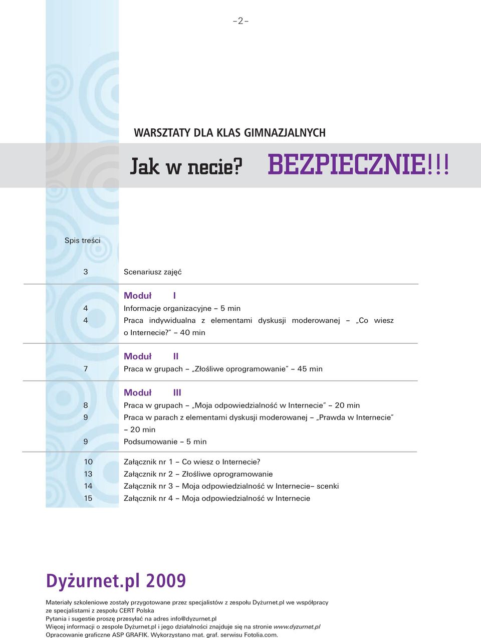 40 min Moduł II 7 Praca w grupach Złośliwe oprogramowanie 45 min Moduł III 8 Praca w grupach Moja odpowiedzialność w Internecie 20 min 9 Praca w parach z elementami dyskusji moderowanej Prawda w