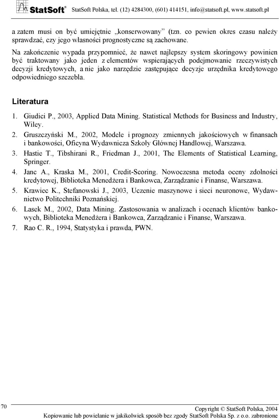 narzędzie zastępujące decyzje urzędnika kredytowego odpowiedniego szczebla. Literatura 1. Giudici P., 2003, Applied Data Mining. Statistical Methods for Business and Industry, Wiley. 2. Gruszczyński M.