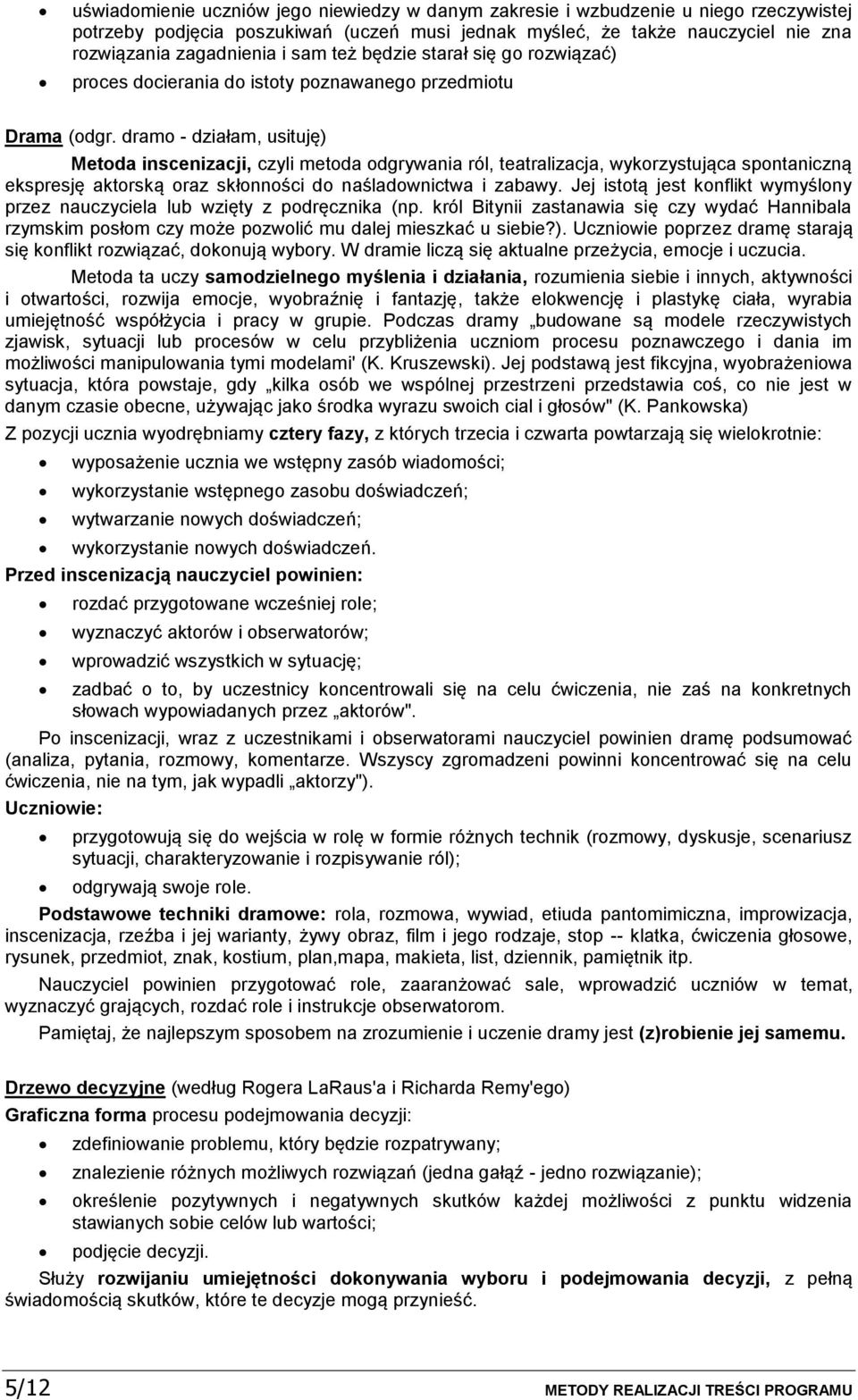 dram - działam, usituję) Metda inscenizacji, czyli metda dgrywania ról, teatralizacja, wykrzystująca spntaniczną ekspresję aktrską raz skłnnści d naśladwnictwa i zabawy.