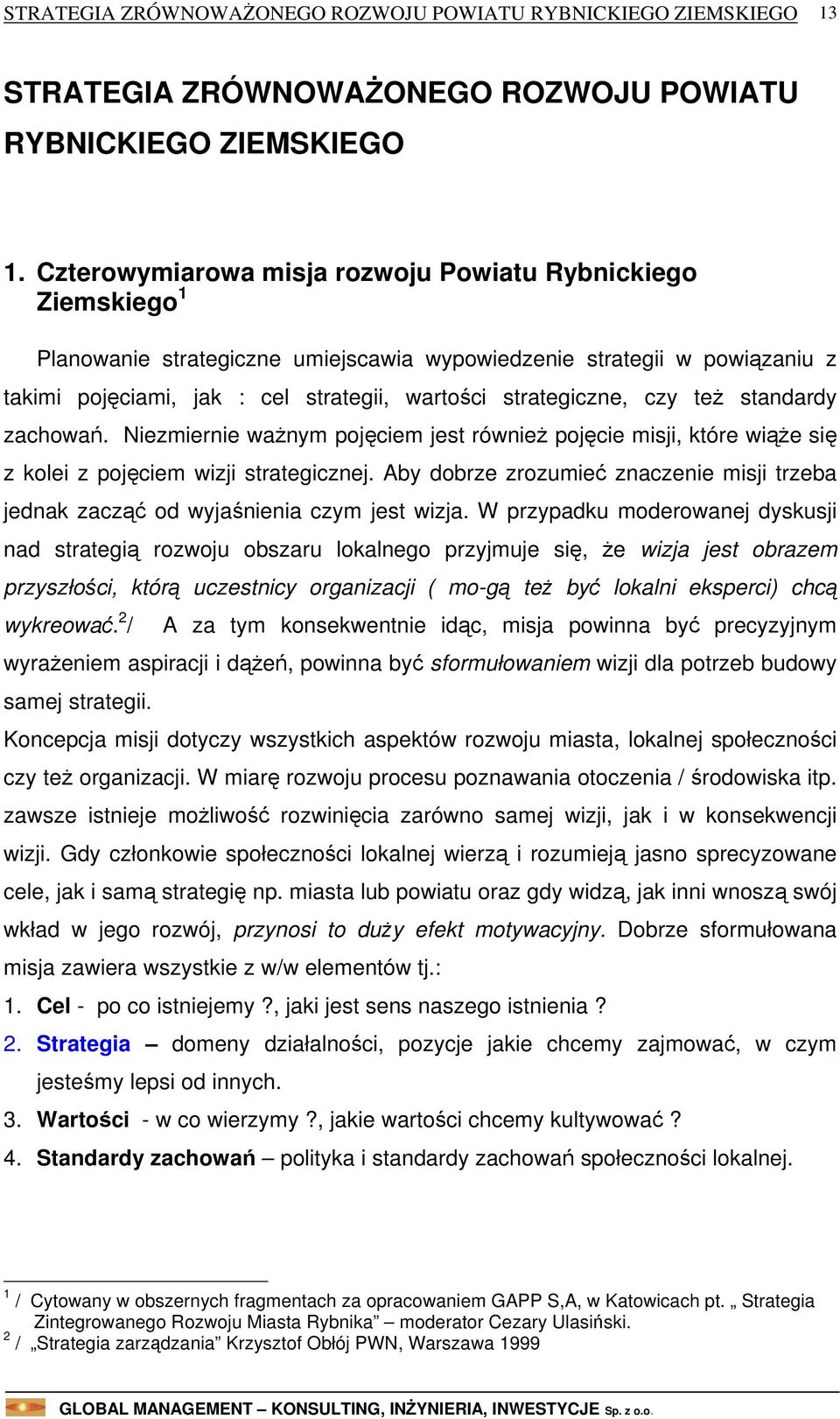 czy też standardy zachowań. Niezmiernie ważnym pojęciem jest również pojęcie misji, które wiąże się z kolei z pojęciem wizji strategicznej.