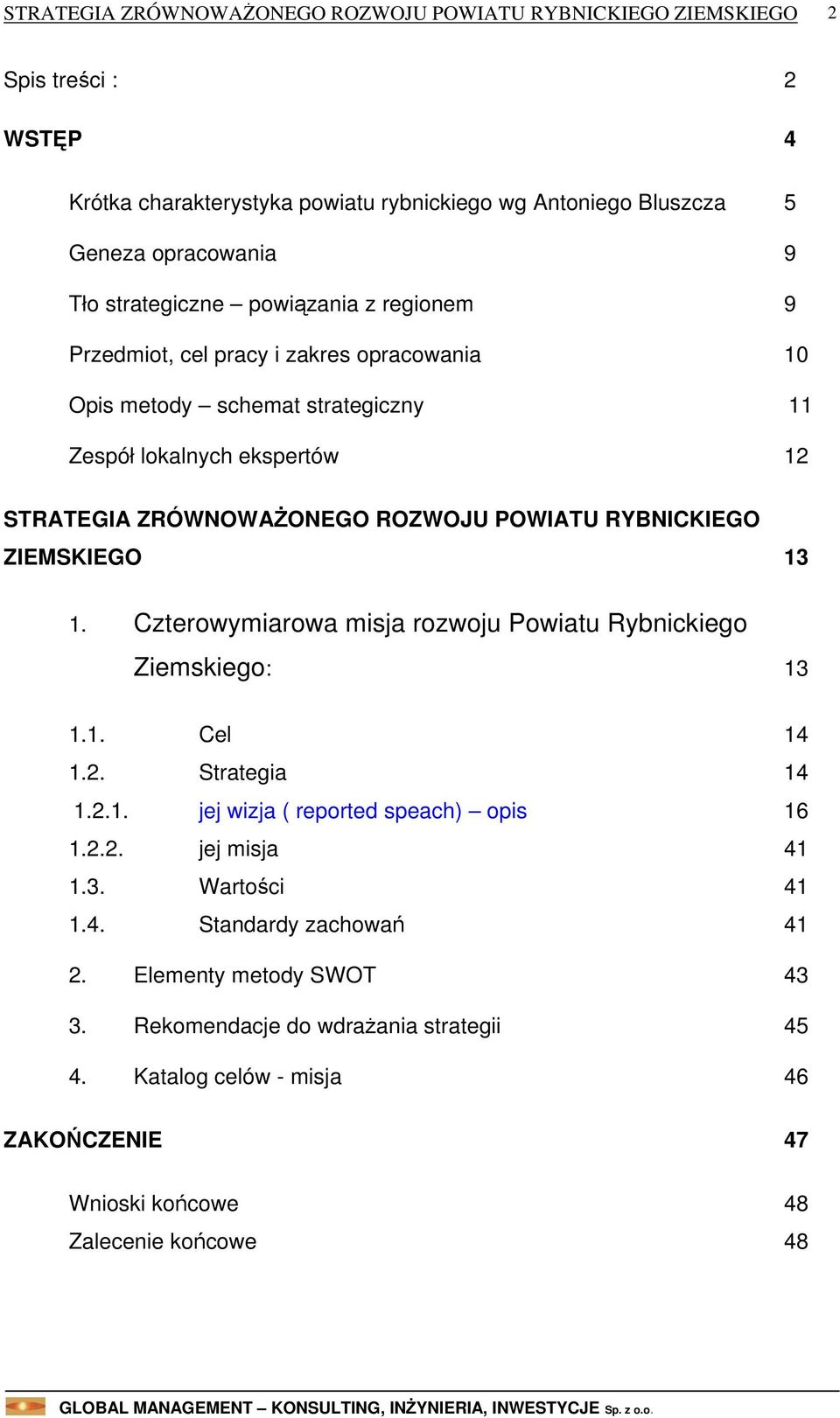 Czterowymiarowa misja rozwoju Powiatu Rybnickiego Ziemskiego: 13 1.1. Cel 14 1.2. Strategia 14 1.2.1. jej wizja ( reported speach) opis 16 1.2.2. jej misja 41 1.3. Wartości 41 1.