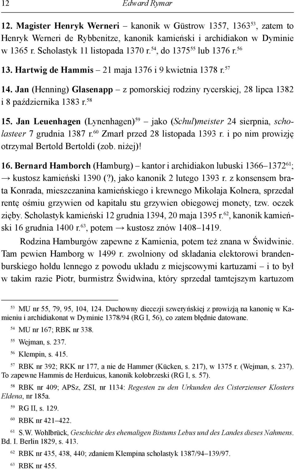 Jan Leuenhagen (Lynenhagen) 59 jako (Schul)meister 24 sierpnia, scholasteer 7 grudnia 1387 r. 60 Zmarł przed 28 listopada 1393 r. i po nim prowizję otrzymał Bertold Bertoldi (zob. niżej)! 16.