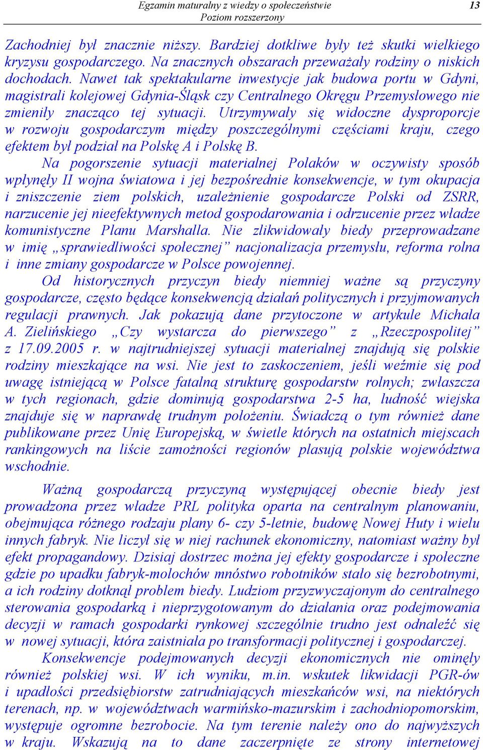 Nawet tak spektakularne inwestycje jak budowa portu w Gdyni, magistrali kolejowej Gdynia-Śląsk czy Centralnego Okręgu Przemysłowego nie zmieniły znacząco tej sytuacji.