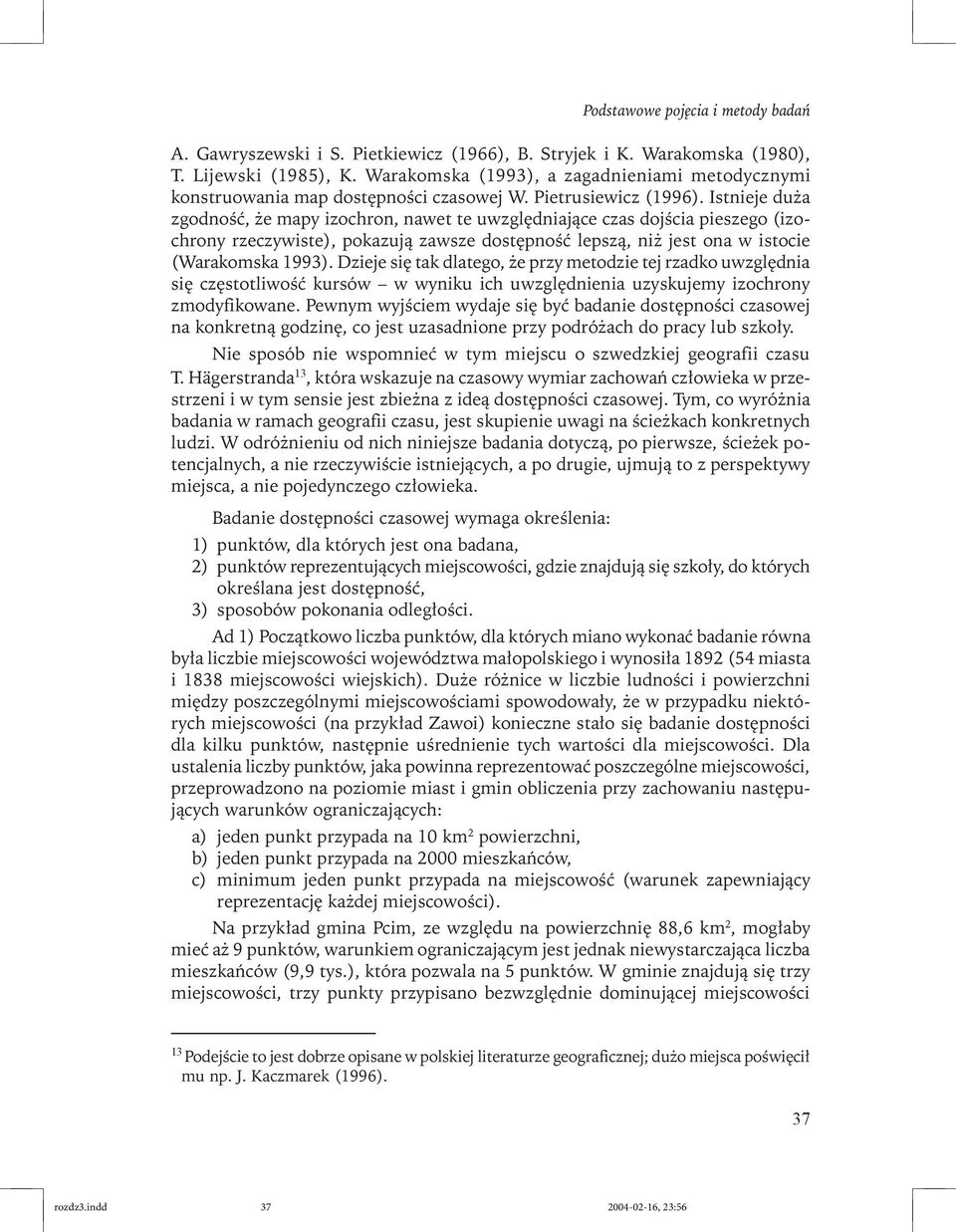 Istnieje duża zgodność, że mapy izochron, nawet te uwzględniające czas dojścia pieszego (izochrony rzeczywiste), pokazują zawsze dostępność lepszą, niż jest ona w istocie (Warakomska 1993).