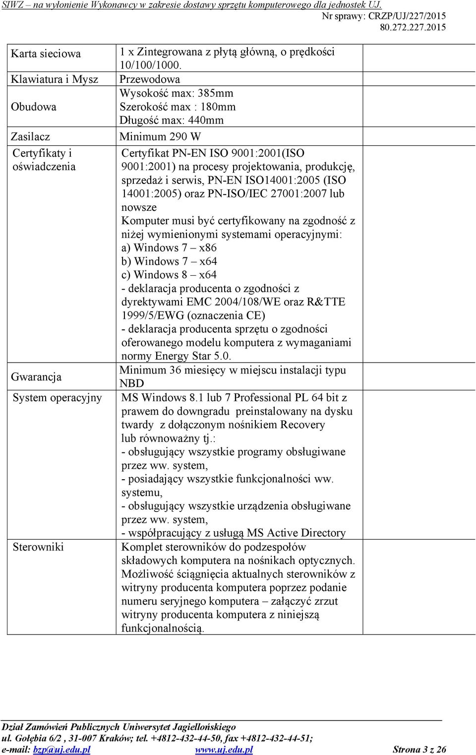 ISO14001:2005 (ISO 14001:2005) oraz PN-ISO/IEC 27001:2007 lub nowsze Komputer musi być certyfikowany na zgodność z niżej wymienionymi systemami operacyjnymi: a) Windows 7 x86 b) Windows 7 x64 c)