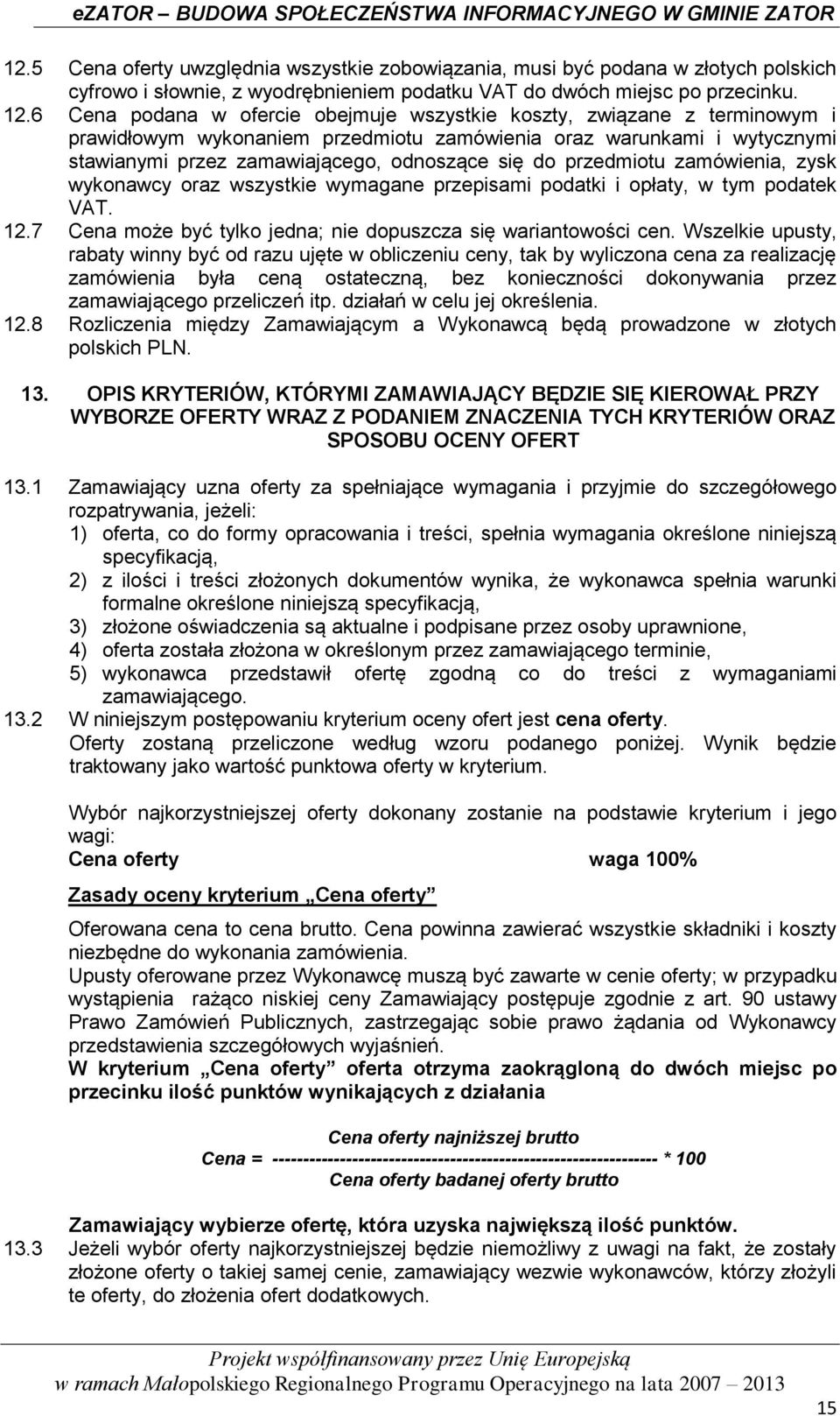 przedmiotu zamówienia, zysk wykonawcy oraz wszystkie wymagane przepisami podatki i opłaty, w tym podatek VAT. 12.7 Cena może być tylko jedna; nie dopuszcza się wariantowości cen.