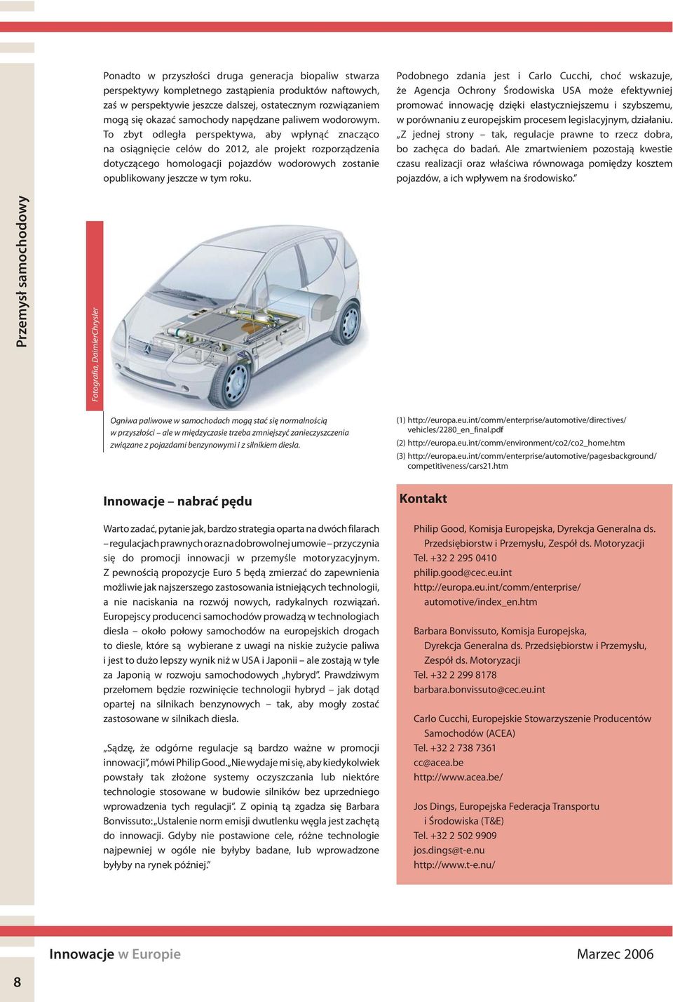 To zbyt odległa perspektywa, aby wpłynąć znacząco na osiągnięcie celów do 2012, ale projekt rozporządzenia dotyczącego homologacji pojazdów wodorowych zostanie opublikowany jeszcze w tym roku.