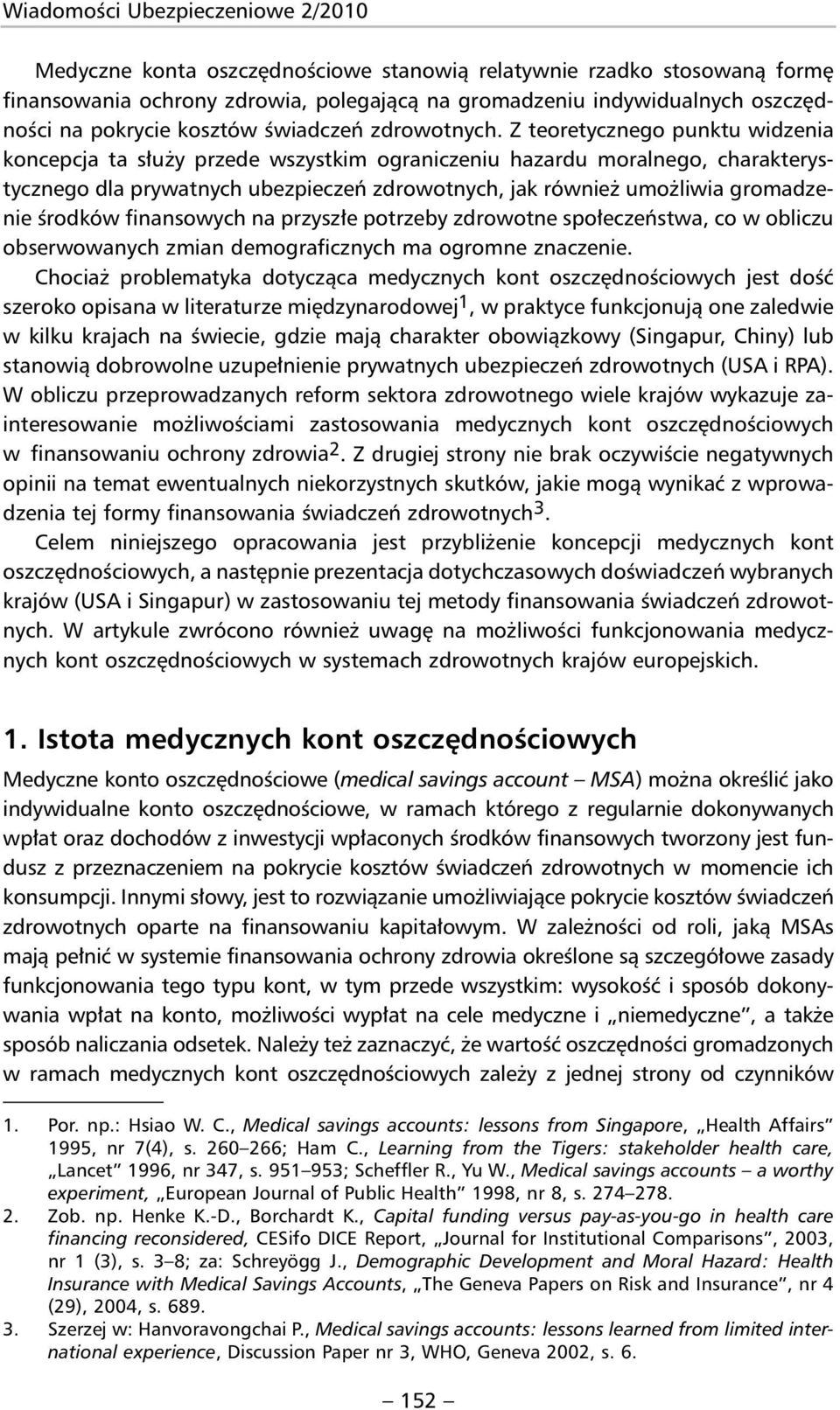 Z teoretycznego punktu widzenia koncepcja ta służy przede wszystkim ograniczeniu hazardu moralnego, charakterystycznego dla prywatnych ubezpieczeń zdrowotnych, jak również umożliwia gromadzenie