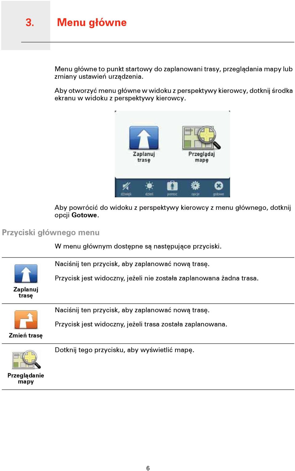 Przyciski głównego menu Aby powrócić do widoku z perspektywy kierowcy z menu głównego, dotknij opcji Gotowe. W menu głównym dostępne są następujące przyciski.