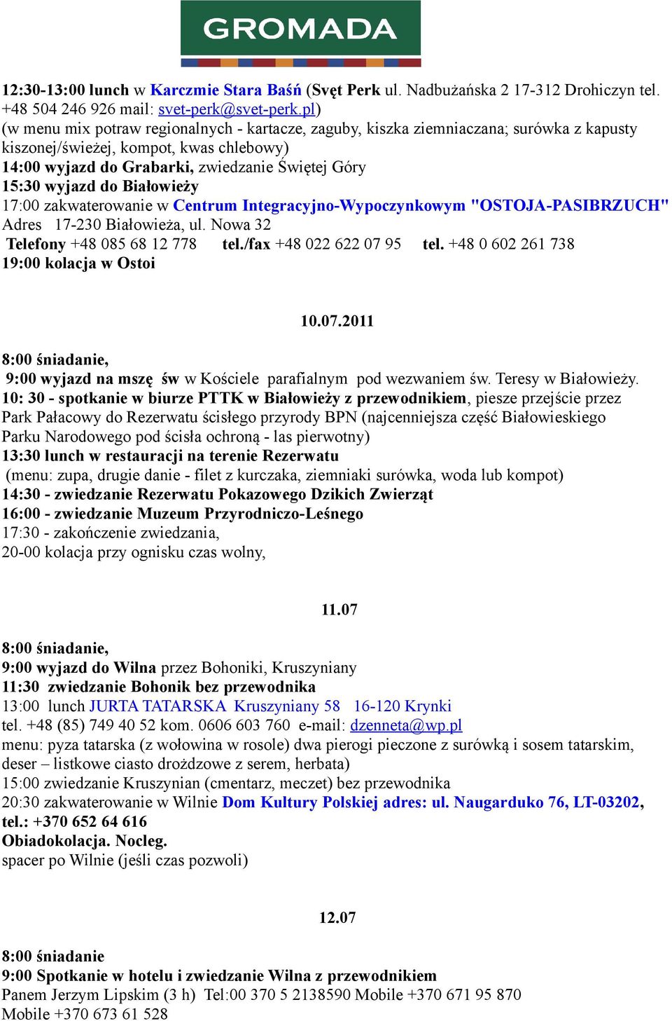 do Białowieży 17:00 zakwaterowanie w Centrum Integracyjno-Wypoczynkowym "OSTOJA-PASIBRZUCH" Adres 17-230 Białowieża, ul. Nowa 32 Telefony +48 085 68 12 778 tel./fax +48 022 622 07 95 tel.