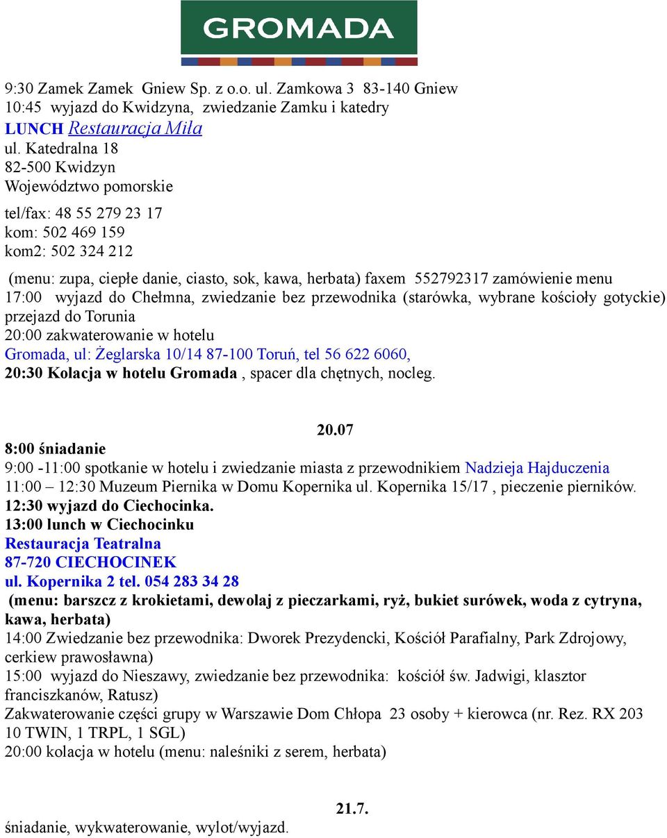 17:00 wyjazd do Chełmna, zwiedzanie bez przewodnika (starówka, wybrane kościoły gotyckie) przejazd do Torunia 20:00 zakwaterowanie w hotelu Gromada, ul: Żeglarska 10/14 87-100 Toruń, tel 56 622 6060,