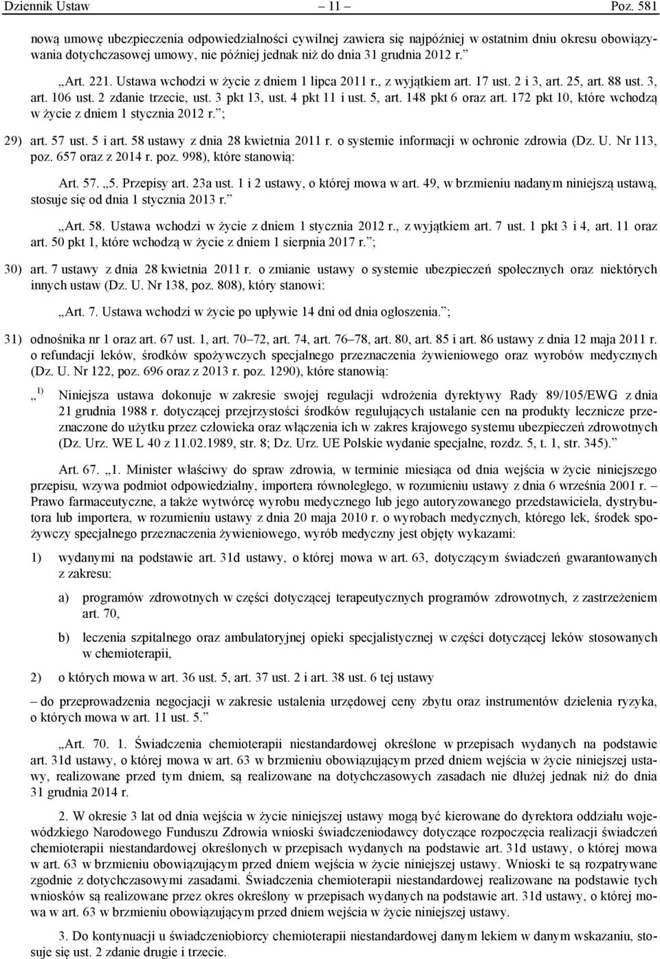 Ustawa wchodzi w życie z dniem 1 lipca 2011 r., z wyjątkiem art. 17 ust. 2 i 3, art. 25, art. 88 ust. 3, art. 106 ust. 2 zdanie trzecie, ust. 3 pkt 13, ust. 4 pkt 11 i ust. 5, art. 148 pkt 6 oraz art.