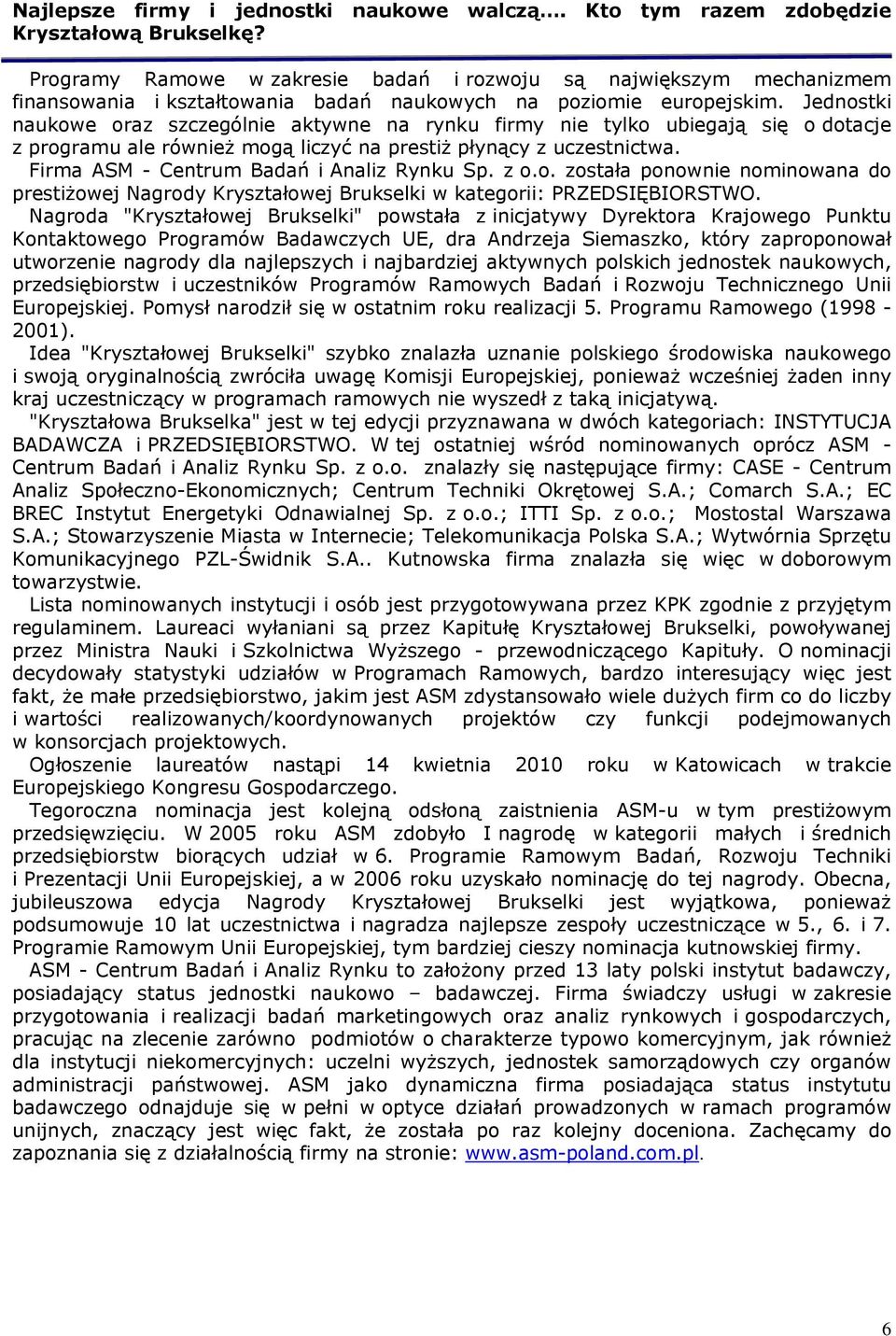 Jednostki naukowe oraz szczególnie aktywne na rynku firmy nie tylko ubiegają się o dotacje z programu ale również mogą liczyć na prestiż płynący z uczestnictwa.