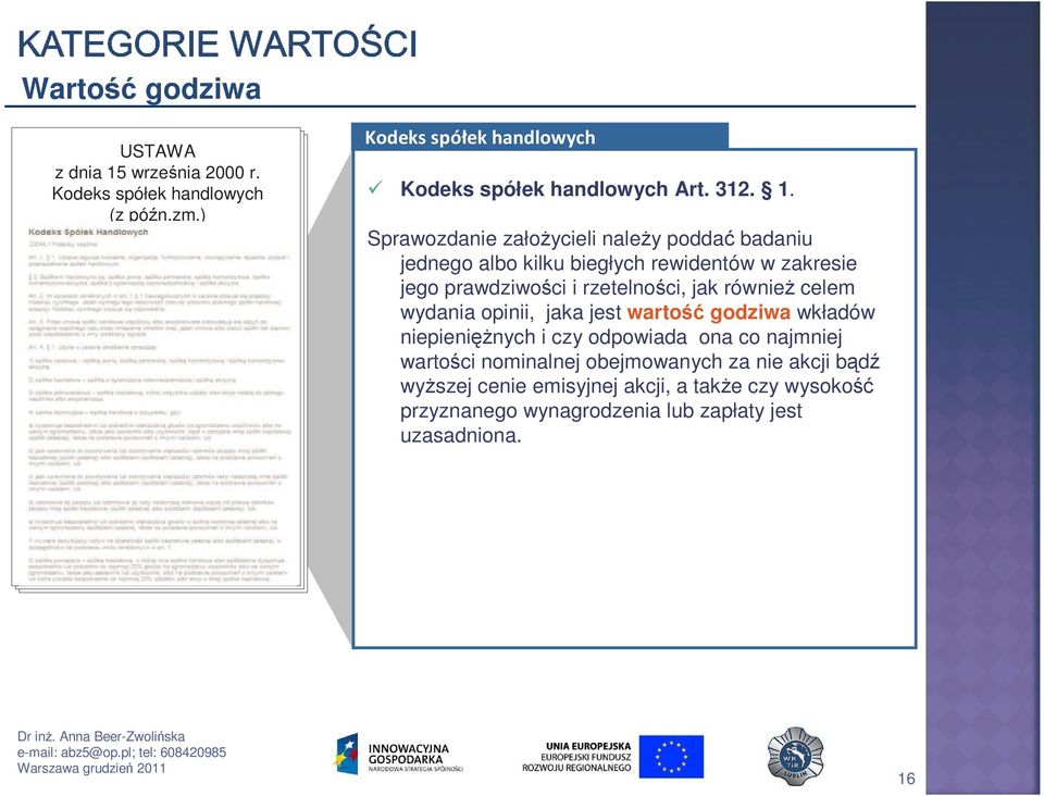 Sprawozdanie załoŝycieli naleŝy poddać badaniu jednego albo kilku biegłych rewidentów w zakresie jego prawdziwości i rzetelności, jak