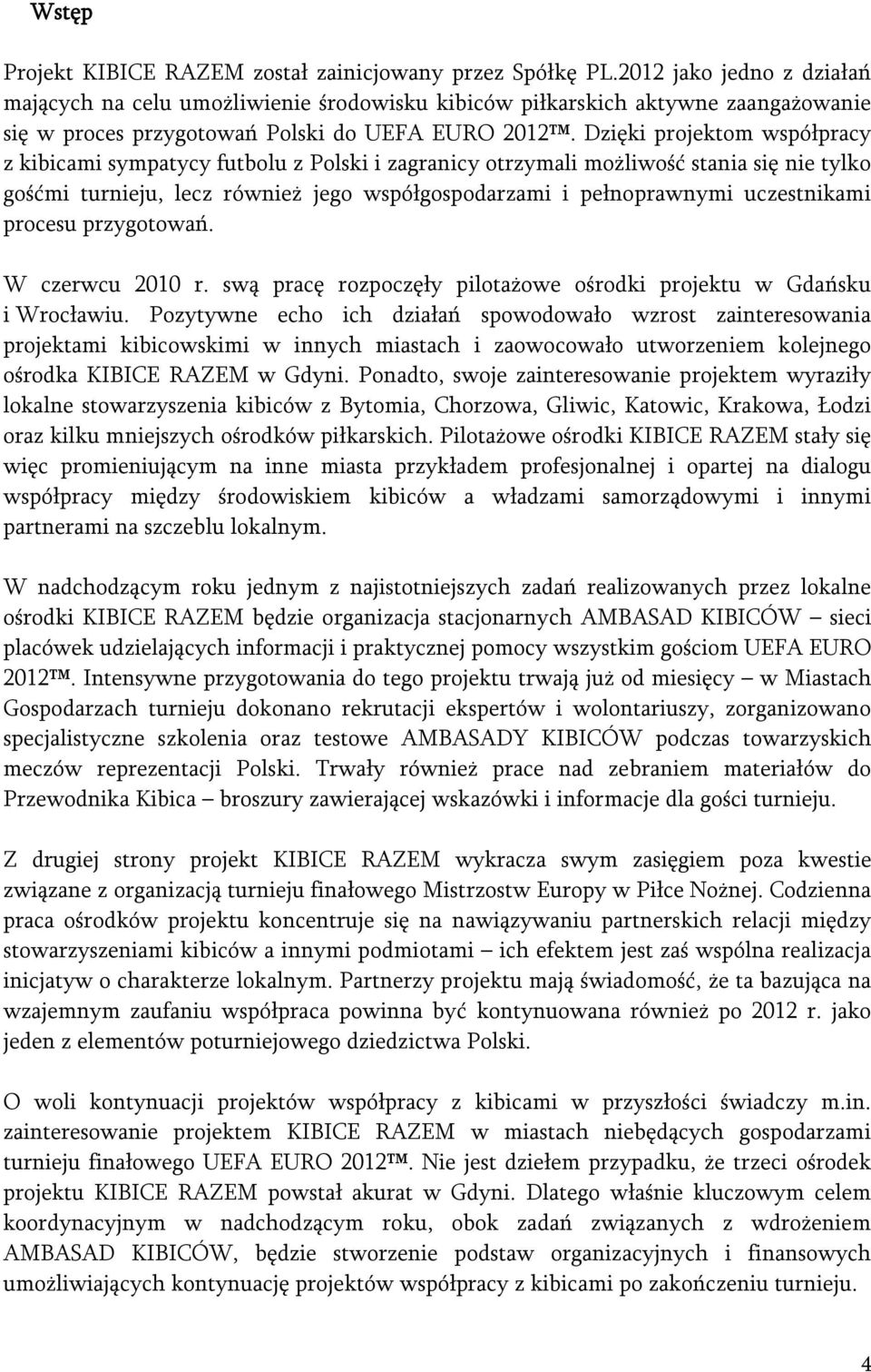 Dzięki projektom współpracy z kibicami sympatycy futbolu z Polski i zagranicy otrzymali możliwość stania się nie tylko gośćmi turnieju, lecz również jego współgospodarzami i pełnoprawnymi