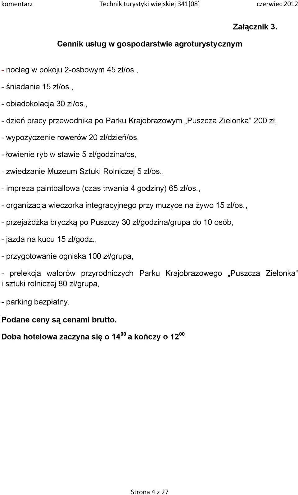 - łowienie ryb w stawie 5 zł/godzina/os, - zwiedzanie Muzeum Sztuki Rolniczej 5 zł/os., - impreza paintballowa (czas trwania 4 godziny) 65 zł/os.