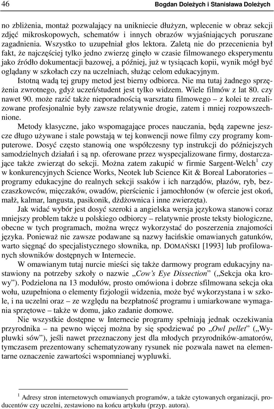 Zaletą nie do przecenienia był fakt, że najczęściej tylko jedno zwierzę ginęło w czasie filmowanego eksperymentu jako źródło dokumentacji bazowej, a później, już w tysiącach kopii, wynik mógł być